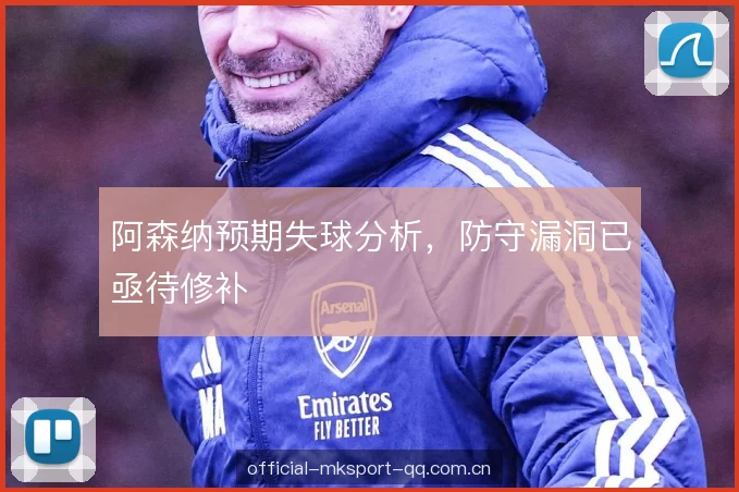 阿森纳预期失球分析，防守漏洞已亟待修补
