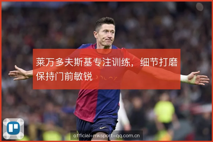 莱万多夫斯基专注训练，细节打磨保持门前敏锐