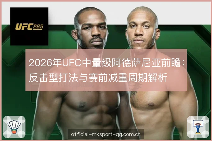 2026年UFC中量级阿德萨尼亚前瞻：反击型打法与赛前减重周期解析