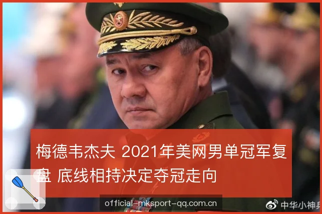 梅德韦杰夫 2021年美网男单冠军复盘 底线相持决定夺冠走向